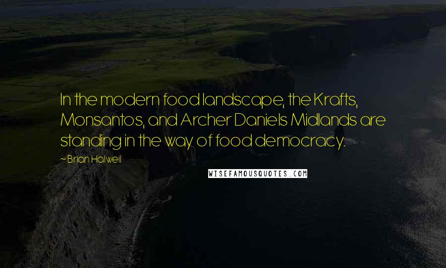 Brian Halweil Quotes: In the modern food landscape, the Krafts, Monsantos, and Archer Daniels Midlands are standing in the way of food democracy.