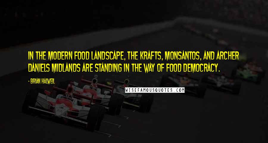 Brian Halweil Quotes: In the modern food landscape, the Krafts, Monsantos, and Archer Daniels Midlands are standing in the way of food democracy.