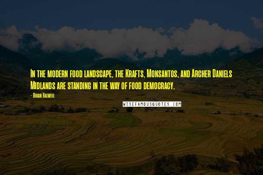 Brian Halweil Quotes: In the modern food landscape, the Krafts, Monsantos, and Archer Daniels Midlands are standing in the way of food democracy.