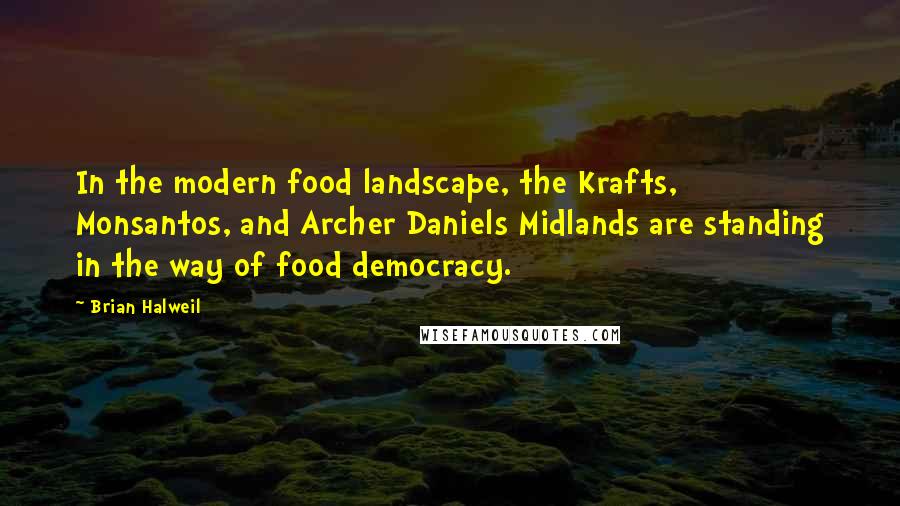 Brian Halweil Quotes: In the modern food landscape, the Krafts, Monsantos, and Archer Daniels Midlands are standing in the way of food democracy.