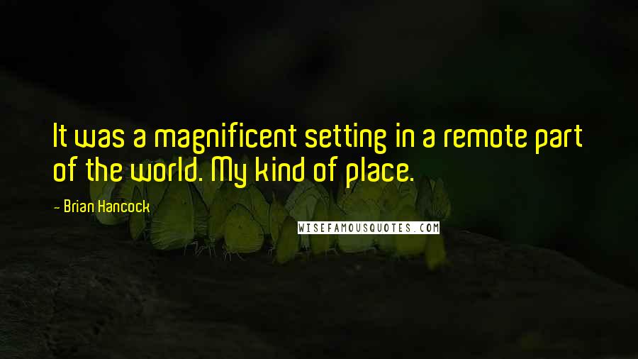 Brian Hancock Quotes: It was a magnificent setting in a remote part of the world. My kind of place.
