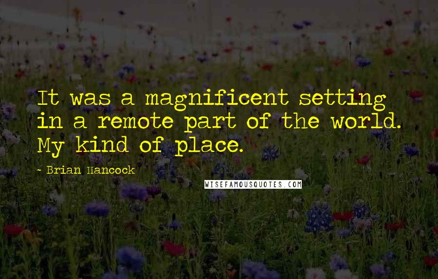 Brian Hancock Quotes: It was a magnificent setting in a remote part of the world. My kind of place.