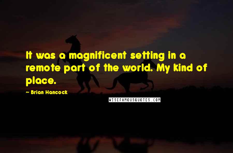 Brian Hancock Quotes: It was a magnificent setting in a remote part of the world. My kind of place.