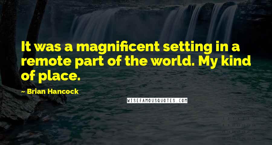 Brian Hancock Quotes: It was a magnificent setting in a remote part of the world. My kind of place.