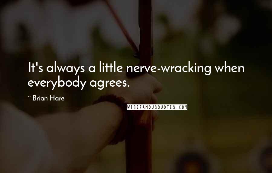 Brian Hare Quotes: It's always a little nerve-wracking when everybody agrees.