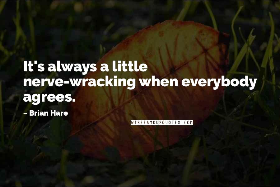 Brian Hare Quotes: It's always a little nerve-wracking when everybody agrees.