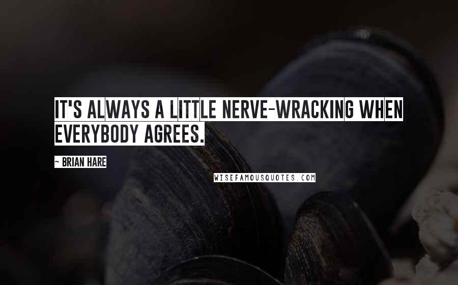 Brian Hare Quotes: It's always a little nerve-wracking when everybody agrees.