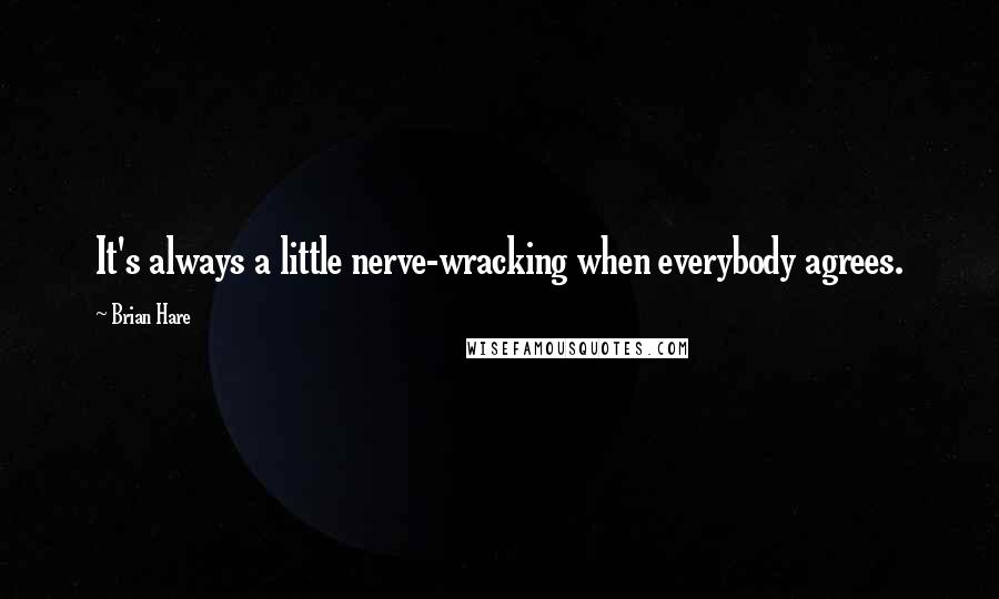 Brian Hare Quotes: It's always a little nerve-wracking when everybody agrees.