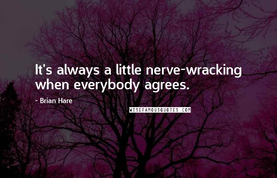 Brian Hare Quotes: It's always a little nerve-wracking when everybody agrees.