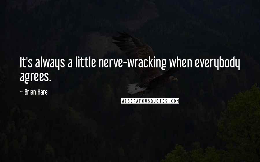 Brian Hare Quotes: It's always a little nerve-wracking when everybody agrees.