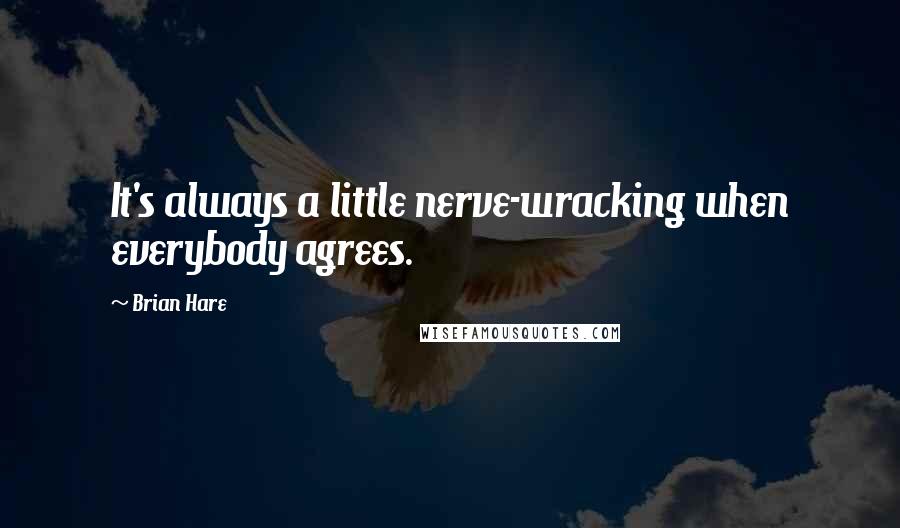 Brian Hare Quotes: It's always a little nerve-wracking when everybody agrees.