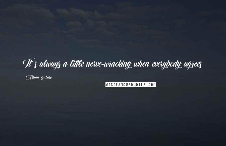 Brian Hare Quotes: It's always a little nerve-wracking when everybody agrees.