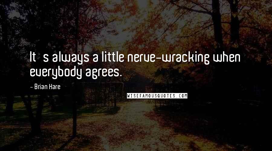 Brian Hare Quotes: It's always a little nerve-wracking when everybody agrees.