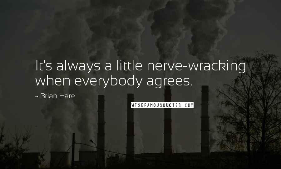 Brian Hare Quotes: It's always a little nerve-wracking when everybody agrees.