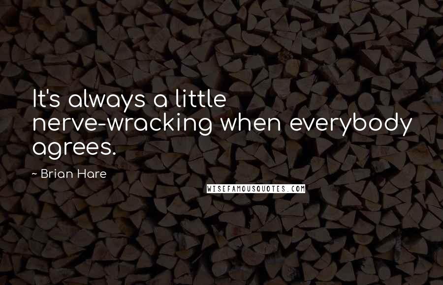 Brian Hare Quotes: It's always a little nerve-wracking when everybody agrees.