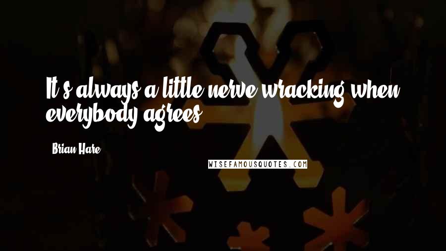 Brian Hare Quotes: It's always a little nerve-wracking when everybody agrees.