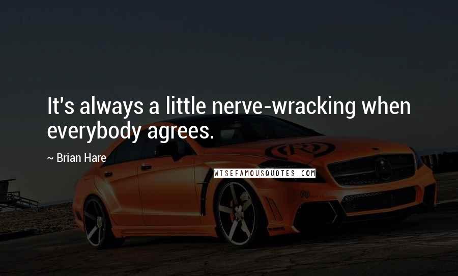 Brian Hare Quotes: It's always a little nerve-wracking when everybody agrees.