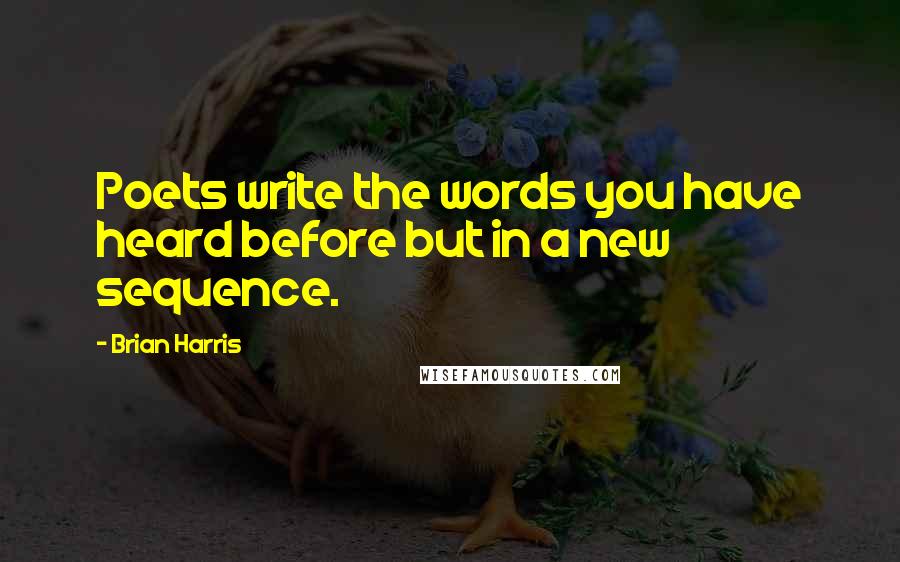 Brian Harris Quotes: Poets write the words you have heard before but in a new sequence.