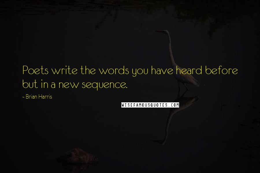 Brian Harris Quotes: Poets write the words you have heard before but in a new sequence.