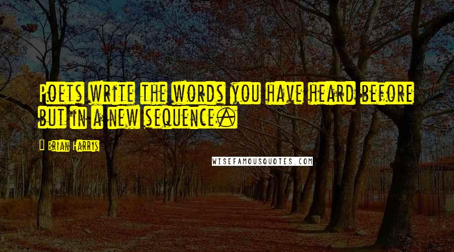 Brian Harris Quotes: Poets write the words you have heard before but in a new sequence.