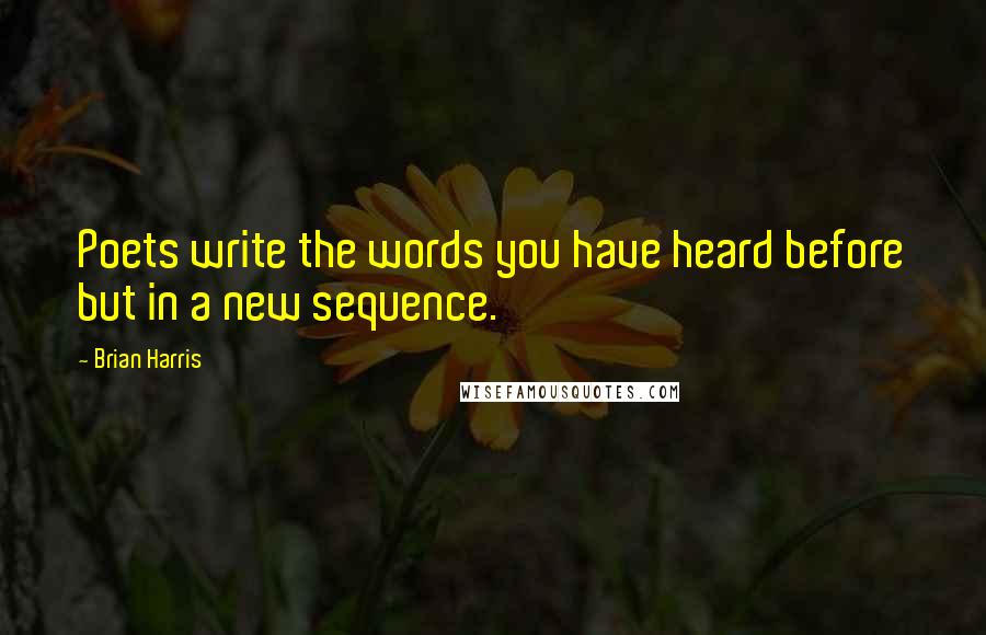 Brian Harris Quotes: Poets write the words you have heard before but in a new sequence.