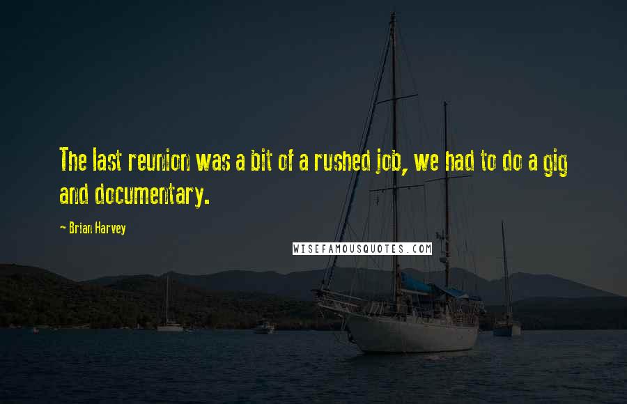 Brian Harvey Quotes: The last reunion was a bit of a rushed job, we had to do a gig and documentary.