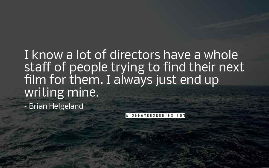 Brian Helgeland Quotes: I know a lot of directors have a whole staff of people trying to find their next film for them. I always just end up writing mine.