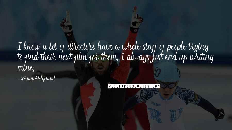 Brian Helgeland Quotes: I know a lot of directors have a whole staff of people trying to find their next film for them. I always just end up writing mine.