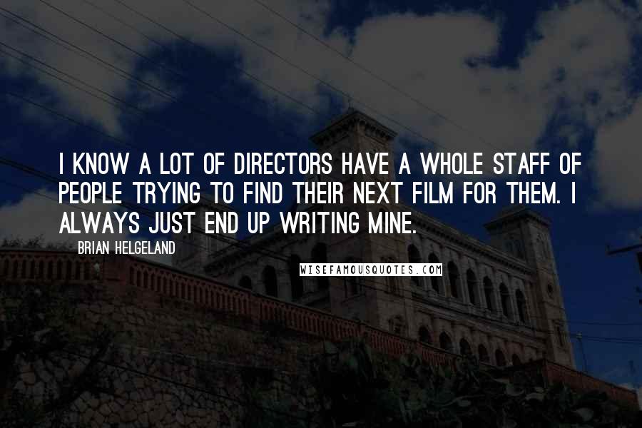 Brian Helgeland Quotes: I know a lot of directors have a whole staff of people trying to find their next film for them. I always just end up writing mine.