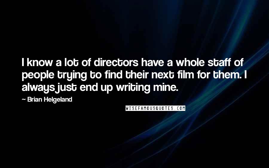 Brian Helgeland Quotes: I know a lot of directors have a whole staff of people trying to find their next film for them. I always just end up writing mine.