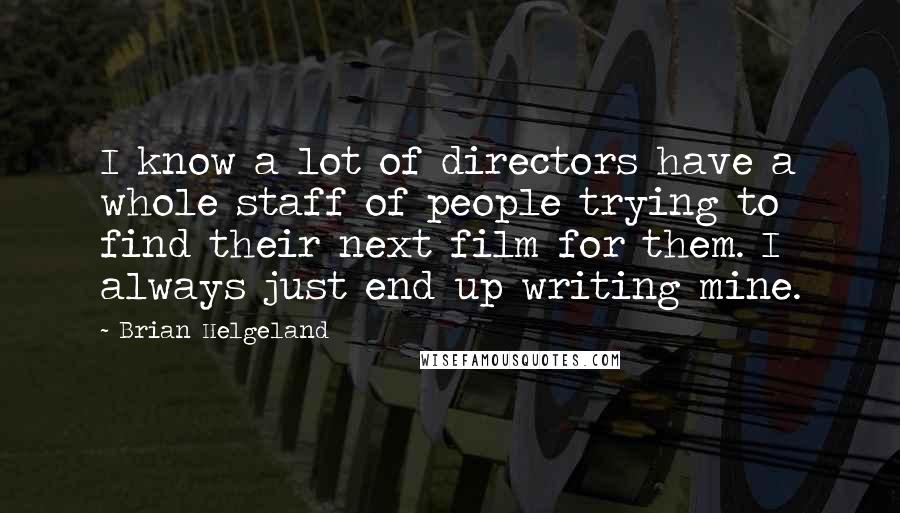 Brian Helgeland Quotes: I know a lot of directors have a whole staff of people trying to find their next film for them. I always just end up writing mine.