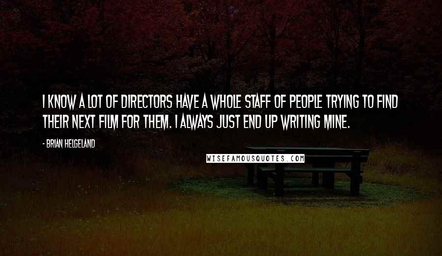 Brian Helgeland Quotes: I know a lot of directors have a whole staff of people trying to find their next film for them. I always just end up writing mine.