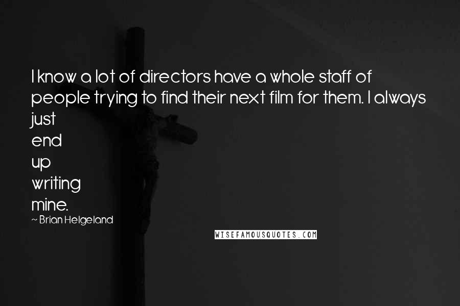 Brian Helgeland Quotes: I know a lot of directors have a whole staff of people trying to find their next film for them. I always just end up writing mine.