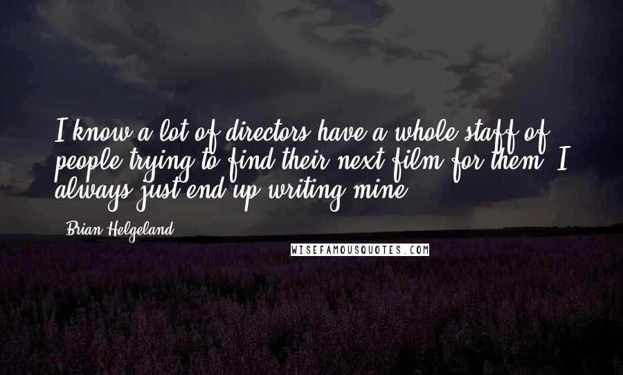 Brian Helgeland Quotes: I know a lot of directors have a whole staff of people trying to find their next film for them. I always just end up writing mine.