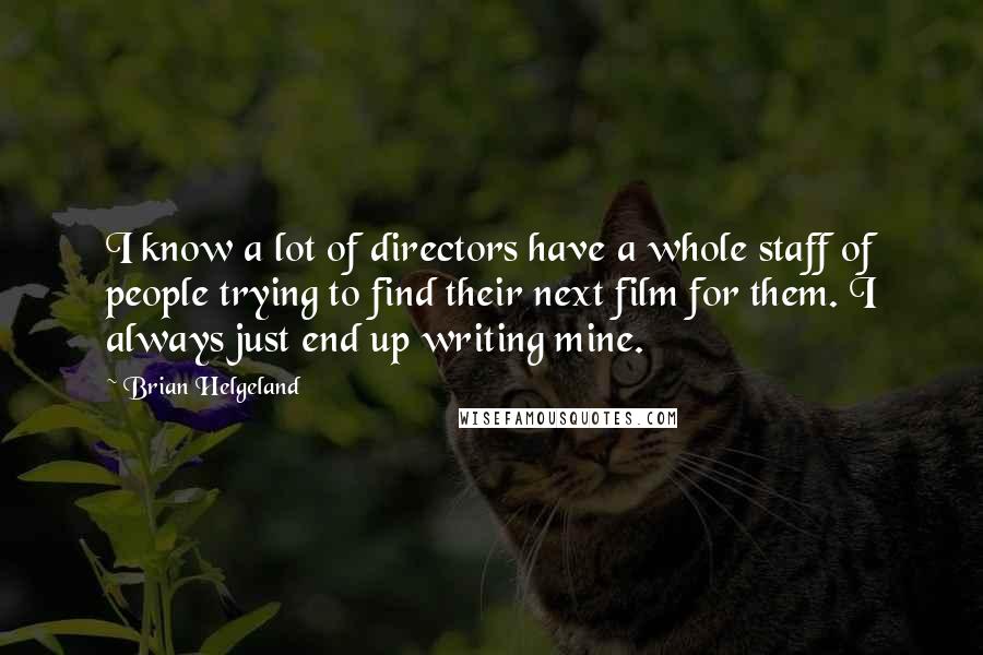 Brian Helgeland Quotes: I know a lot of directors have a whole staff of people trying to find their next film for them. I always just end up writing mine.