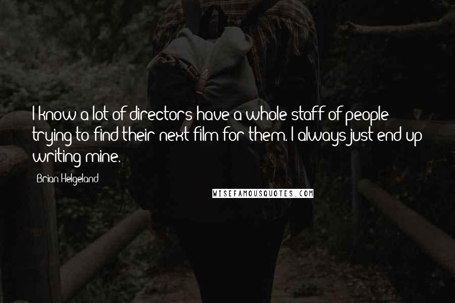 Brian Helgeland Quotes: I know a lot of directors have a whole staff of people trying to find their next film for them. I always just end up writing mine.