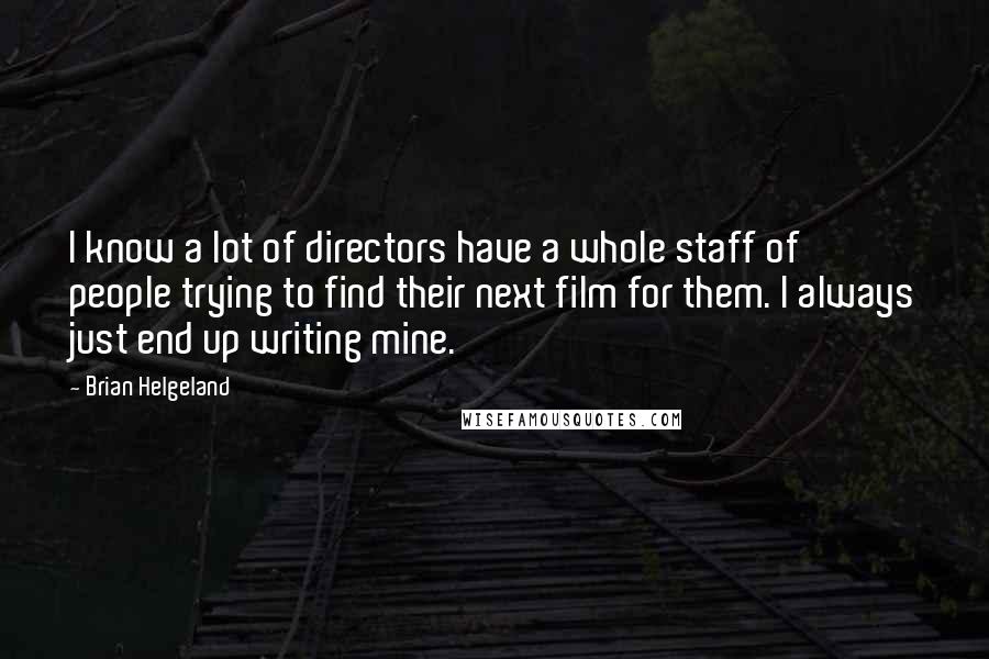 Brian Helgeland Quotes: I know a lot of directors have a whole staff of people trying to find their next film for them. I always just end up writing mine.