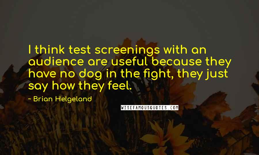 Brian Helgeland Quotes: I think test screenings with an audience are useful because they have no dog in the fight, they just say how they feel.