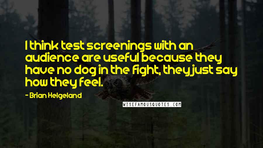 Brian Helgeland Quotes: I think test screenings with an audience are useful because they have no dog in the fight, they just say how they feel.