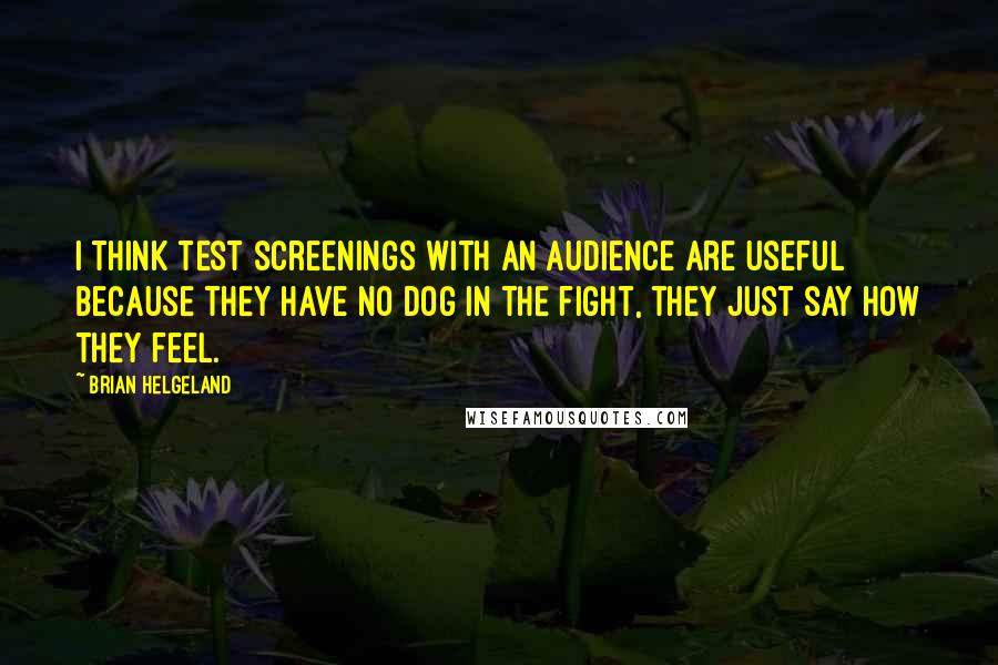 Brian Helgeland Quotes: I think test screenings with an audience are useful because they have no dog in the fight, they just say how they feel.