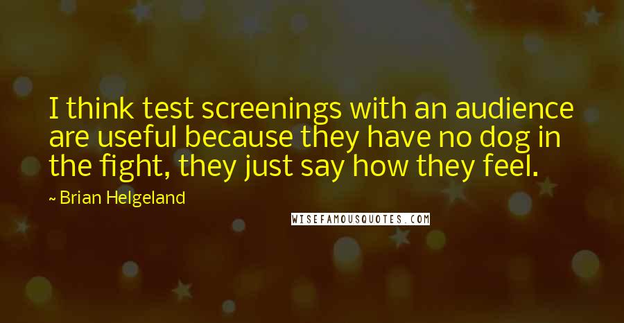 Brian Helgeland Quotes: I think test screenings with an audience are useful because they have no dog in the fight, they just say how they feel.