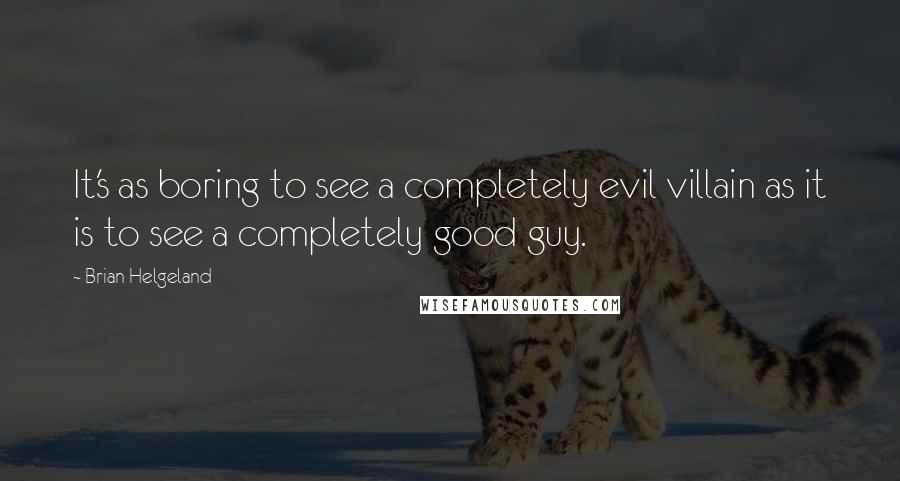 Brian Helgeland Quotes: It's as boring to see a completely evil villain as it is to see a completely good guy.