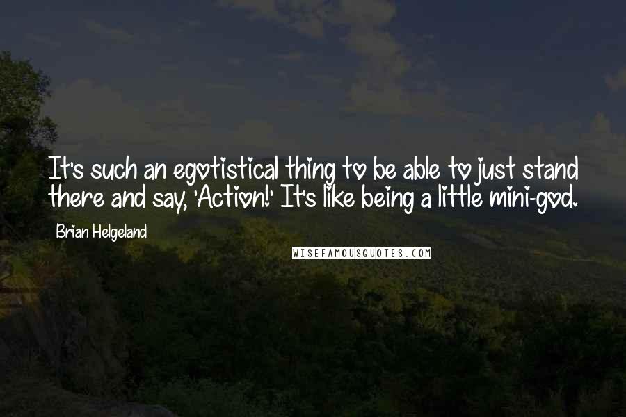 Brian Helgeland Quotes: It's such an egotistical thing to be able to just stand there and say, 'Action!' It's like being a little mini-god.