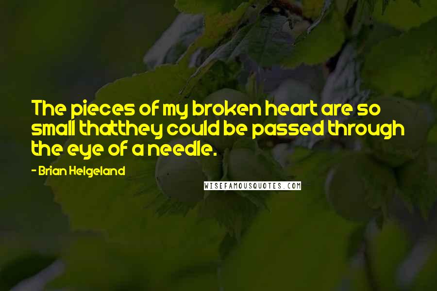 Brian Helgeland Quotes: The pieces of my broken heart are so small thatthey could be passed through the eye of a needle.