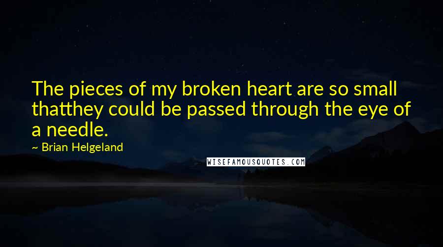 Brian Helgeland Quotes: The pieces of my broken heart are so small thatthey could be passed through the eye of a needle.