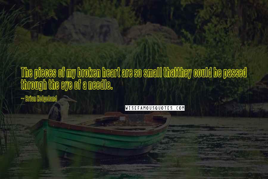 Brian Helgeland Quotes: The pieces of my broken heart are so small thatthey could be passed through the eye of a needle.