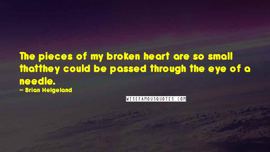 Brian Helgeland Quotes: The pieces of my broken heart are so small thatthey could be passed through the eye of a needle.