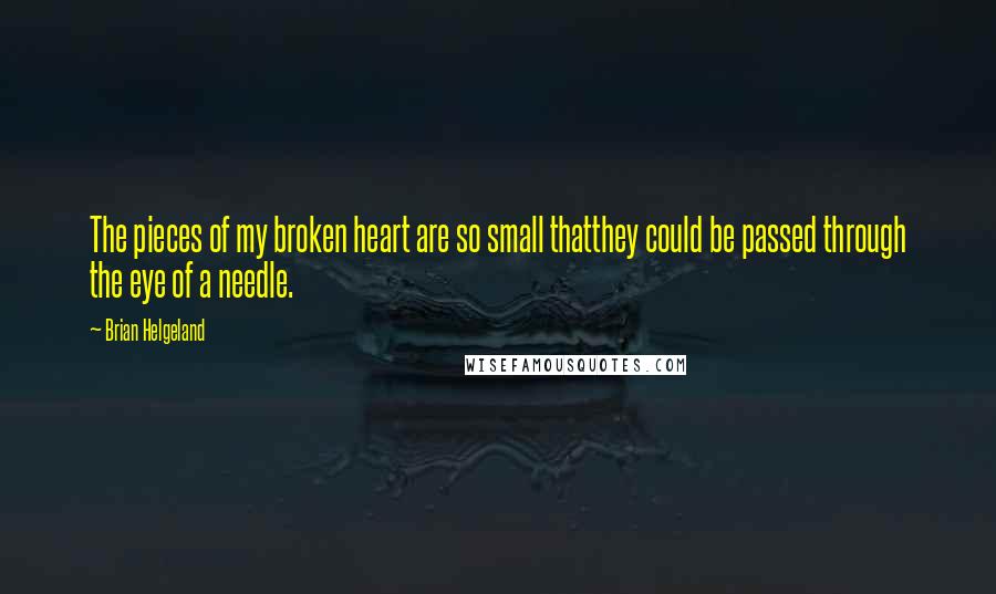 Brian Helgeland Quotes: The pieces of my broken heart are so small thatthey could be passed through the eye of a needle.