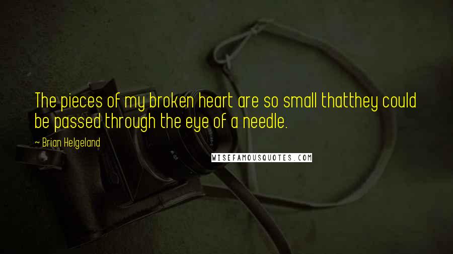 Brian Helgeland Quotes: The pieces of my broken heart are so small thatthey could be passed through the eye of a needle.