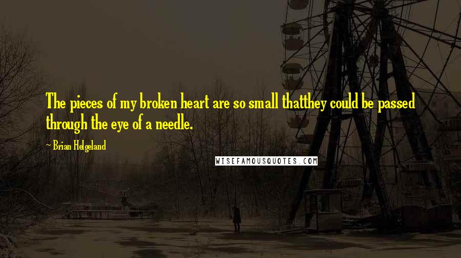 Brian Helgeland Quotes: The pieces of my broken heart are so small thatthey could be passed through the eye of a needle.